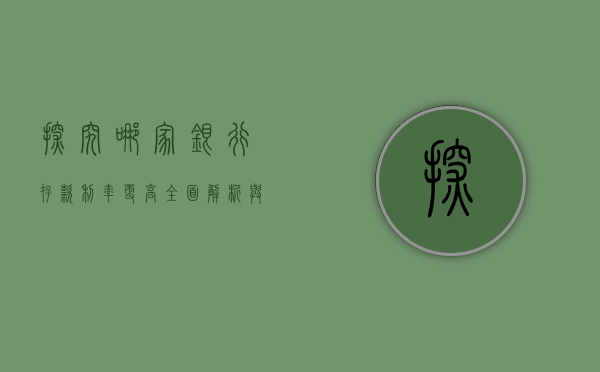 探究哪家银行存款利率更高，全面解析与深度对比