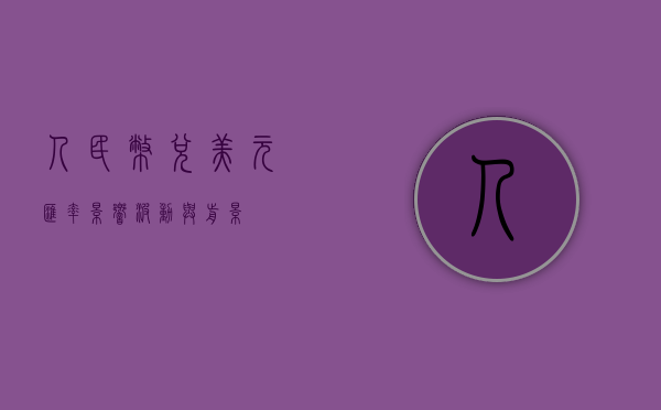人民币兑美元汇率，影响、波动与前景