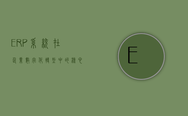 ERP系统在企业数字化转型中的核心作用
