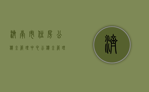 济南市住房公积金管理中心，公积金管理的卓越实践与未来展望