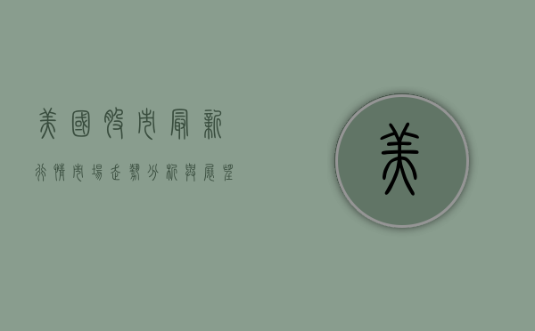 美国股市最新行情，市场走势分析与展望