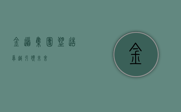 金道集团，塑造卓越，引领未来