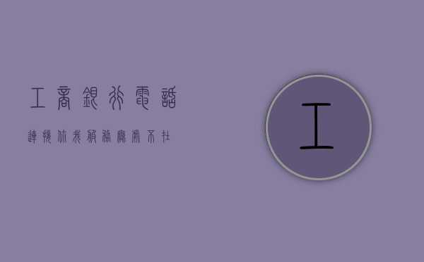 工商银行电话，连接你我，服务无处不在