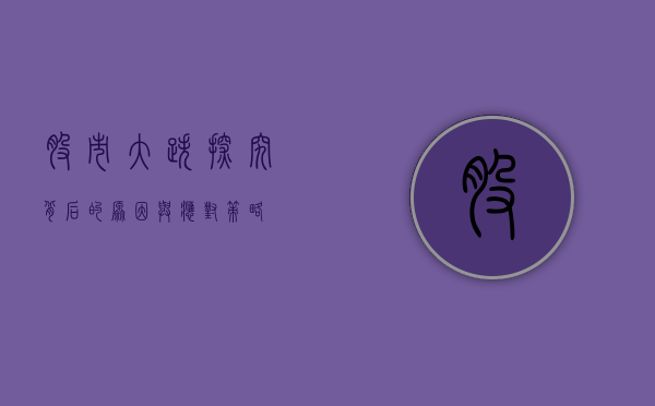 股市大跌，探究背后的原因与应对策略