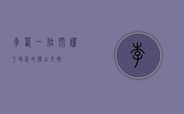 李茜，一位闪耀于时代的杰出女性