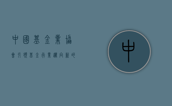 中国基金业协会，引领基金行业迈向新高度