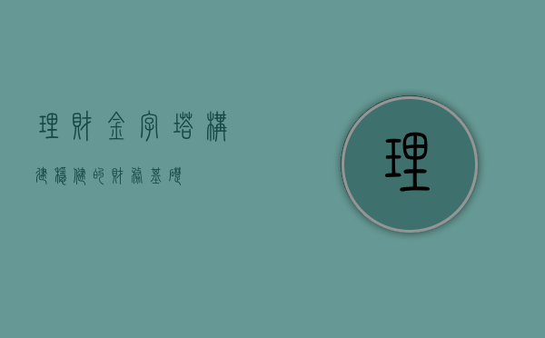 理财金字塔，构建稳健的财务基础