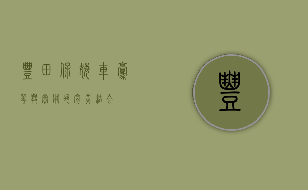 丰田保姆车，豪华与实用的完美结合
