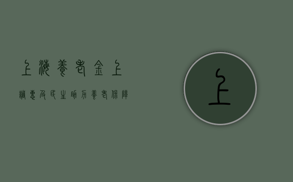 上海养老金上调，惠及民生，助力养老保障事业新发展