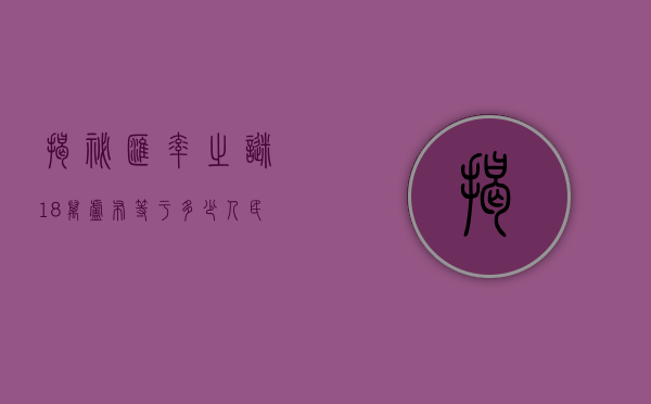 揭秘汇率之谜,18万卢布等于多少人民币?