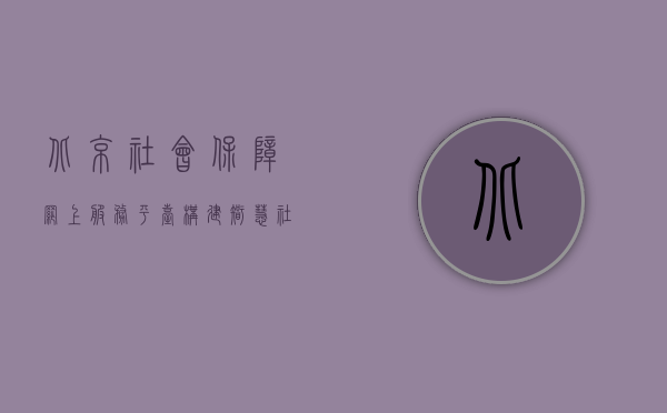 北京社会保障网上服务平台,构建智慧社保,服务百姓民生