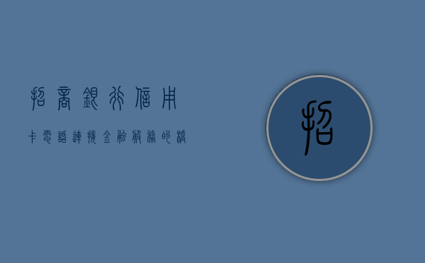 招商银行信用卡电话，连接金融服务的桥梁