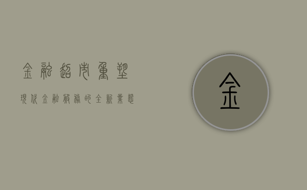 金融超市，重塑现代金融服务的全新业态