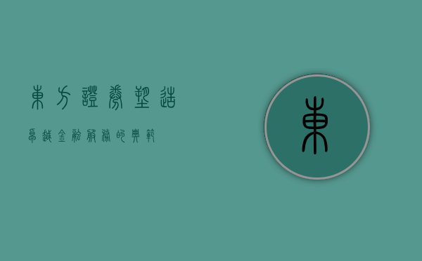 东方证券，塑造卓越金融服务的典范