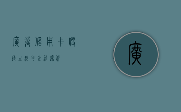 广发信用卡，便捷生活的金融伙伴
