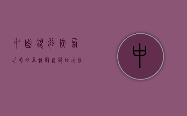 中国银行广西分行的卓越服务与地域经济发展