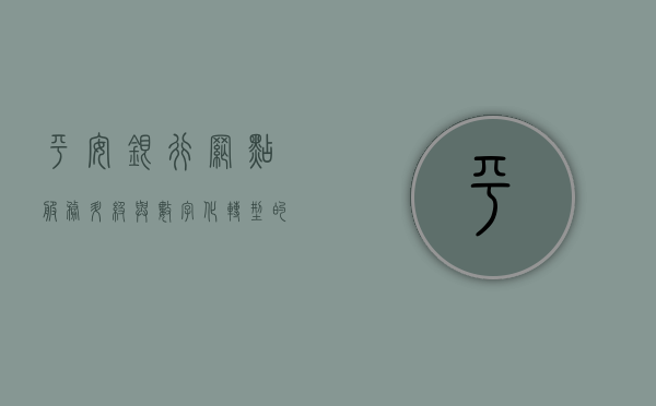 平安银行网点，服务升级与数字化转型的典范