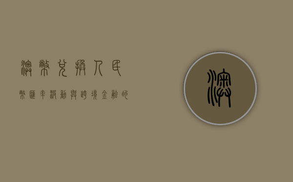 澳币兑换人民币，汇率波动与跨境金融的探讨