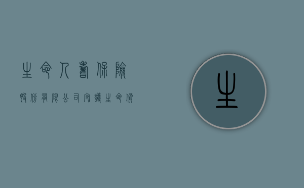 生命人寿保险股份有限公司，守护生命价值，构筑安全未来