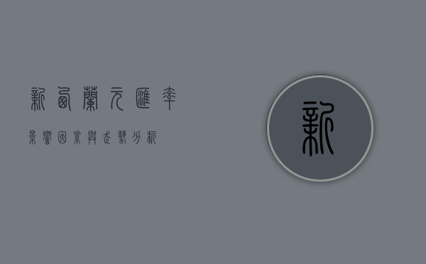 新西兰元汇率，影响因素与走势分析