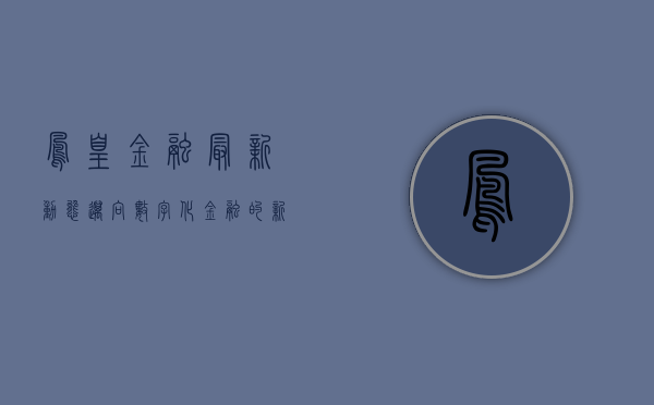 凤凰金融最新动态，迈向数字化金融的新征程