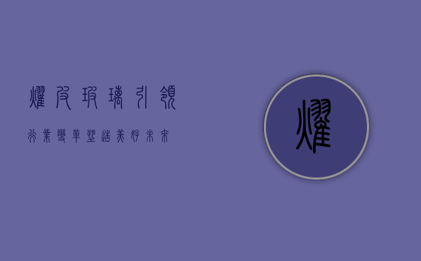耀皮玻璃，引领行业变革，塑造美好未来
