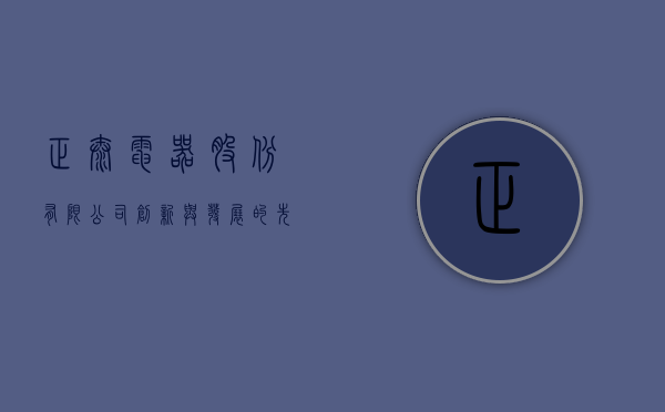 正泰电器股份有限公司，创新与发展的先驱者