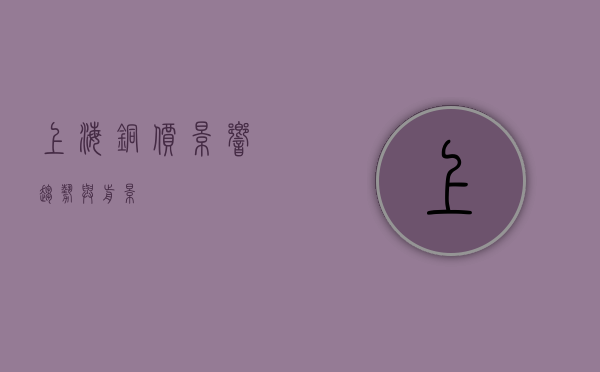 上海铜价，影响、趋势与前景