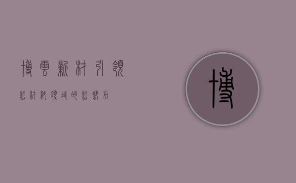 博云新材，引领新材料领域的新势力