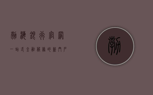 渤海银行官网，一站式金融服务的新门户