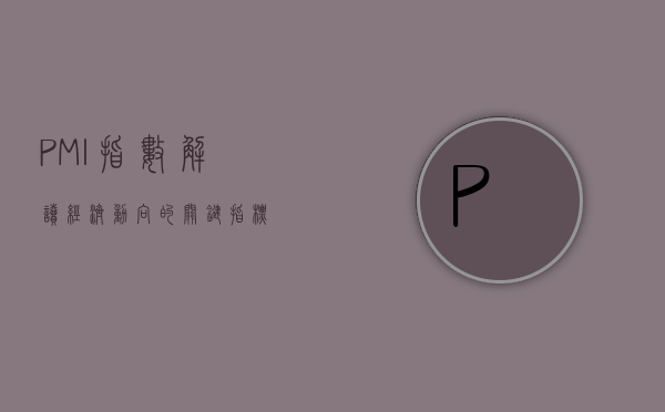 PMI指数，解读经济动向的关键指标