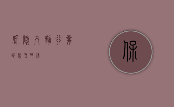 保险内勤,行业的幕后英雄