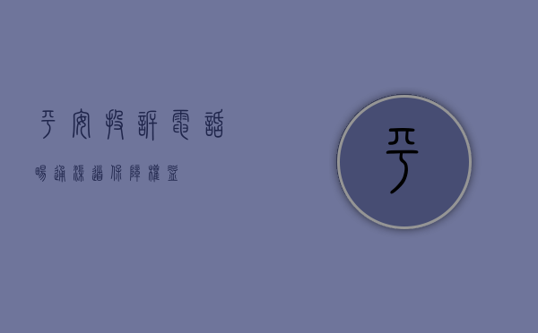 平安投诉电话，畅通渠道，保障权益