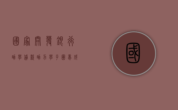 国家开发银行助学贷款，助力学子圆梦，成就未来之光