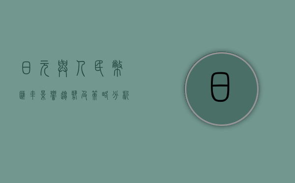 日元与人民币汇率，影响、趋势及策略分析