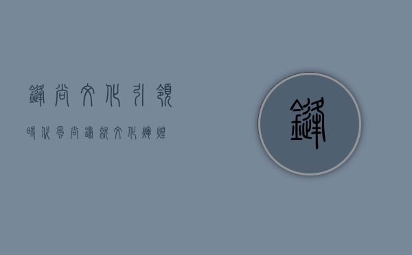 锋尚文化,引领时代风尚,铸就文化辉煌