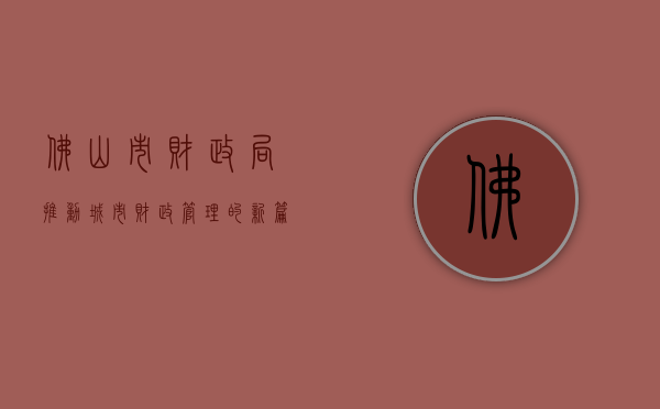 佛山市财政局，推动城市财政管理的新篇章