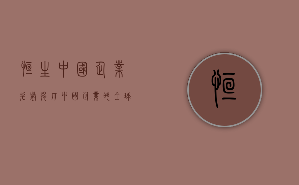 恒生中国企业指数，揭示中国企业的投资风向标