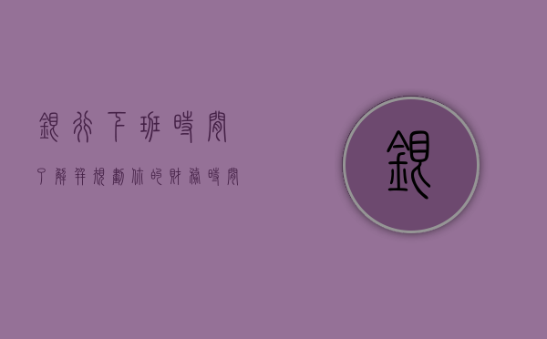 银行下班时间，了解并规划你的财务时间