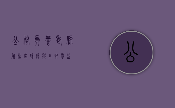 公务员养老保险制度，保障与未来展望