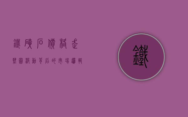 铁矿石价格走势图，波动背后的市场逻辑