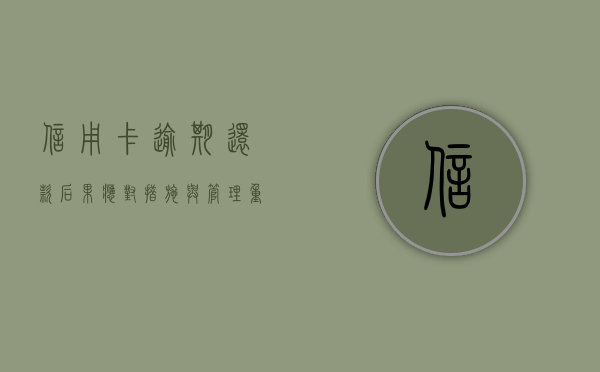 信用卡逾期还款，后果、应对措施与管理重要性