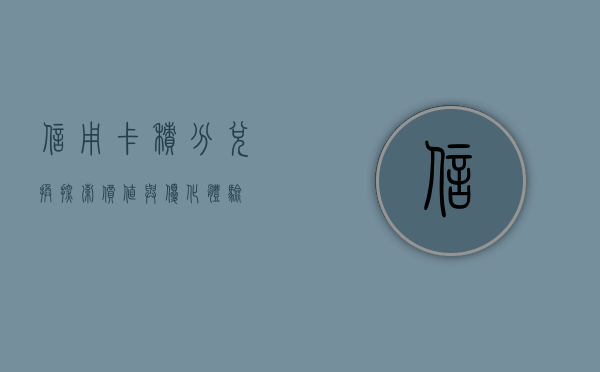 信用卡积分兑换，探索价值与优化体验