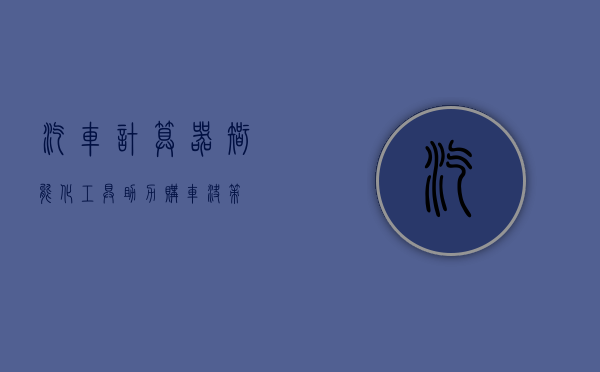 汽车计算器，智能化工具助力购车决策