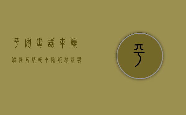 平安电话车险，便捷、高效的车险服务新体验