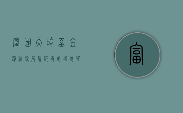 富国天瑞基金净值，深度解析与市场观察