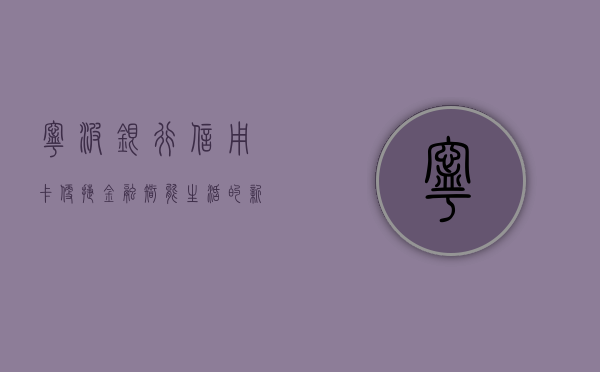 宁波银行信用卡，便捷金融，智能生活的新选择