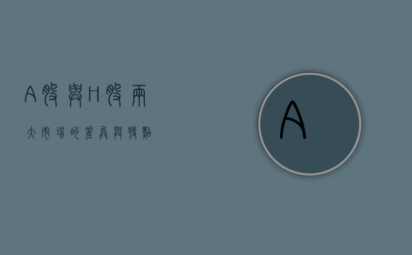 A股与H股，两大市场的差异与特点