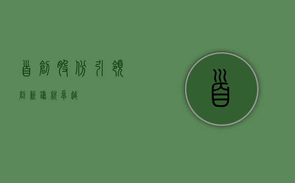 首创股份，引领创新，铸就卓越