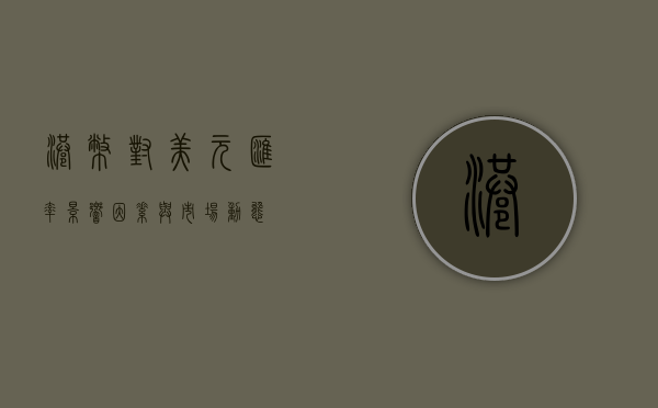 港币对美元汇率，影响因素与市场动态